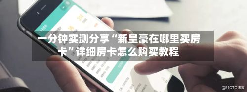 一分钟实测分享“新皇豪在哪里买房卡”详细房卡怎么购买教程