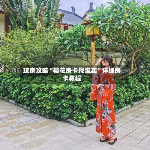 玩家攻略“樱花房卡找谁买”详细房卡教程-第2张图片
