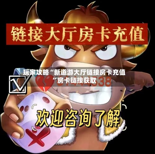 玩家攻略“新道游大厅链接房卡充值”房卡链接获取-第3张图片