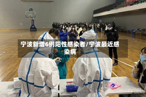 宁波新增6例阳性感染者/宁波最近感染病-第3张图片