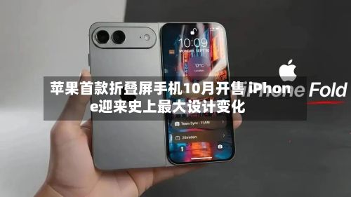 苹果首款折叠屏手机10月开售 iPhone迎来史上最大设计变化-第3张图片
