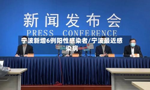 宁波新增6例阳性感染者/宁波最近感染病