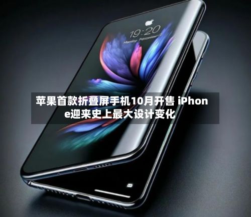 苹果首款折叠屏手机10月开售 iPhone迎来史上最大设计变化-第2张图片