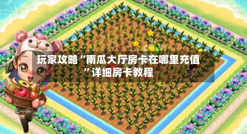玩家攻略“南瓜大厅房卡在哪里充值”详细房卡教程-第3张图片