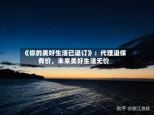 《你的美好生活已退订》:代理退保有价,未来美好生活无价