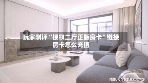 玩家测评“授权二厅正版房卡”链接房卡怎么充值