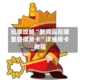 玩家攻略“新鸿运在哪里获得房卡”详细房卡教程-第2张图片