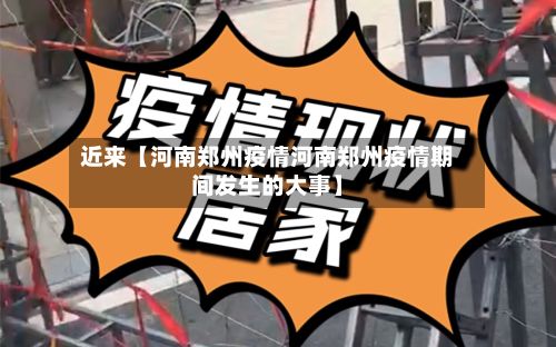 近来【河南郑州疫情河南郑州疫情期间发生的大事】