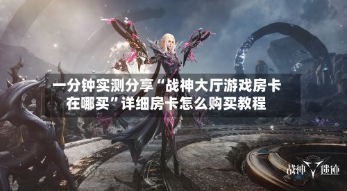 一分钟实测分享“战神大厅游戏房卡在哪买”详细房卡怎么购买教程