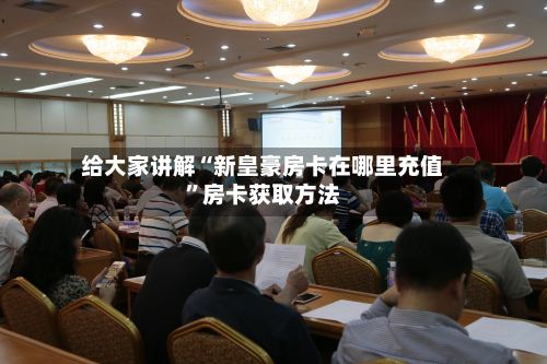 给大家讲解“新皇豪房卡在哪里充值”房卡获取方法