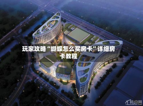 玩家攻略“蝴蝶怎么买房卡	”详细房卡教程-第2张图片