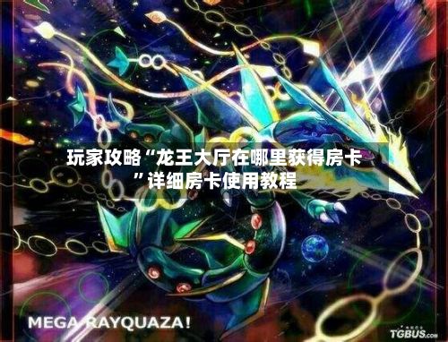 玩家攻略“龙王大厅在哪里获得房卡	”详细房卡使用教程-第2张图片