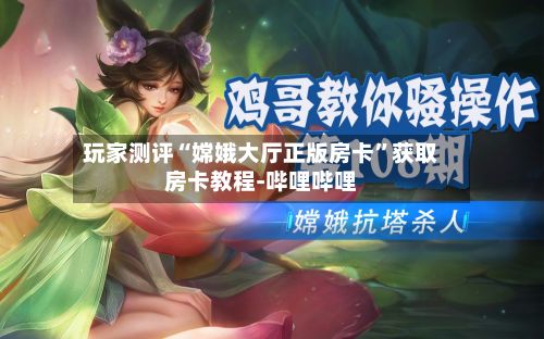 玩家测评“嫦娥大厅正版房卡”获取房卡教程-哔哩哔哩