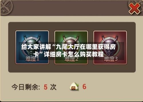 给大家讲解“九尾大厅在哪里获得房卡	”详细房卡怎么购买教程-第2张图片