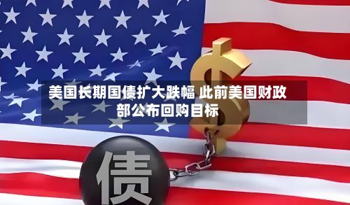 美国长期国债扩大跌幅 此前美国财政部公布回购目标-第3张图片