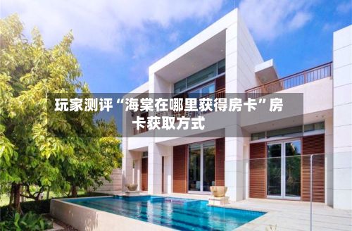 玩家测评“海棠在哪里获得房卡	”房卡获取方式-第2张图片