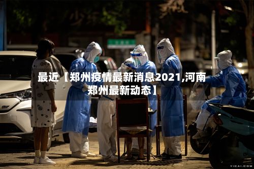 最近【郑州疫情最新消息2021,河南郑州最新动态】-第2张图片