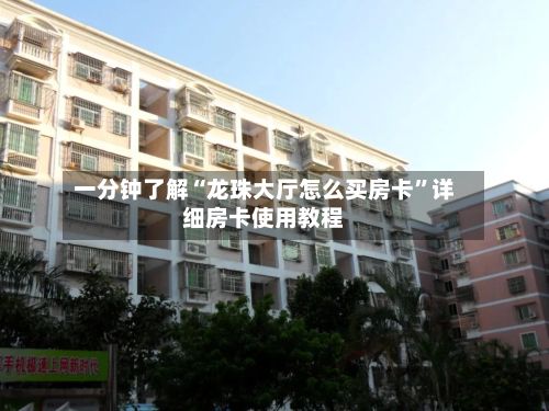 一分钟了解“龙珠大厅怎么买房卡	”详细房卡使用教程-第3张图片