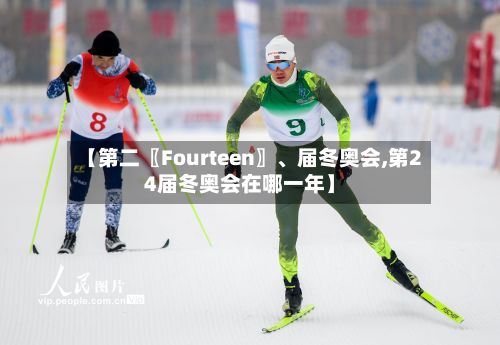【第二〖Fourteen〗、届冬奥会,第24届冬奥会在哪一年】-第2张图片
