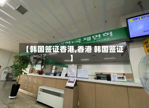 【韩国签证香港,香港 韩国签证】-第3张图片