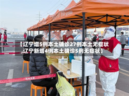 【辽宁增5例本土确诊27例本土无症状,辽宁新增4例本土确诊5例无症状】