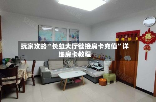 玩家攻略“长虹大厅链接房卡充值”详细房卡教程