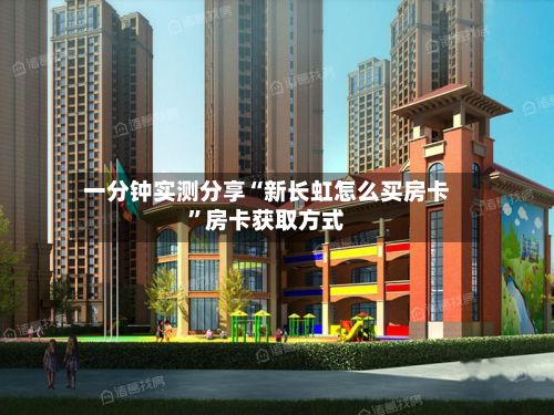 一分钟实测分享“新长虹怎么买房卡”房卡获取方式