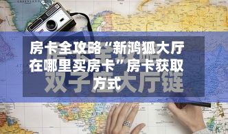 房卡全攻略“新鸿狐大厅在哪里买房卡”房卡获取方式-第2张图片