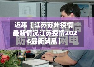 近来【江苏苏州疫情最新情况江苏疫情2026最新消息】