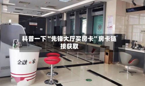 科普一下“先锋大厅买房卡”房卡链接获取-第2张图片