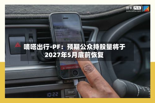 嘀嗒出行-PF：预期公众持股量将于2027年5月底前恢复-第2张图片