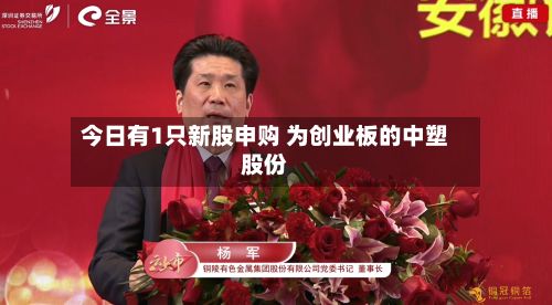 今日有1只新股申购 为创业板的中塑股份