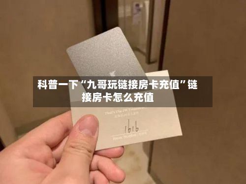 科普一下“九哥玩链接房卡充值”链接房卡怎么充值
