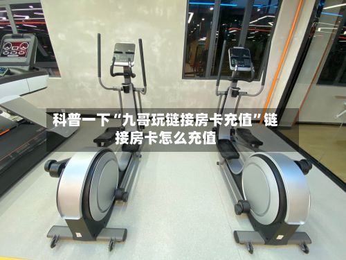 科普一下“九哥玩链接房卡充值	”链接房卡怎么充值-第2张图片