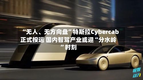 “无人	、无方向盘	”特斯拉Cybercab正式投运 国内智驾产业或迎“分水岭”时刻-第2张图片