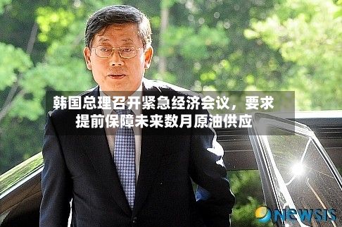 韩国总理召开紧急经济会议，要求提前保障未来数月原油供应-第2张图片
