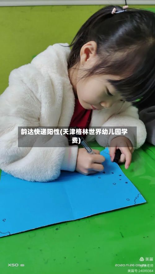 韵达快递阳性(天津格林世界幼儿园学费)-第2张图片