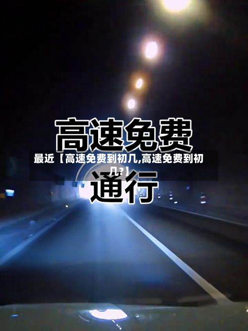 最近【高速免费到初几,高速免费到初几?】-第2张图片