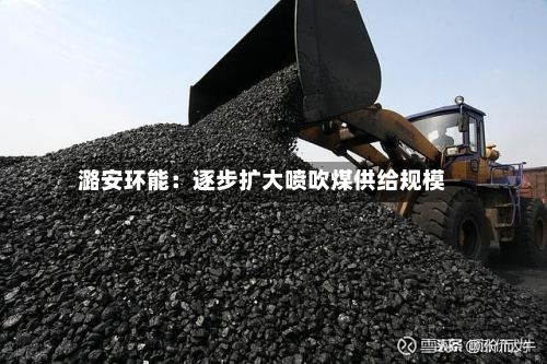 潞安环能：逐步扩大喷吹煤供给规模