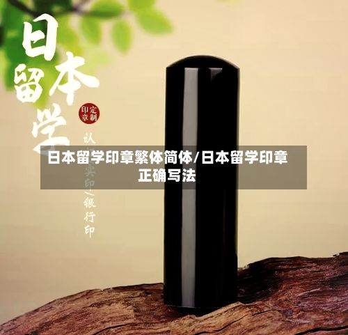日本留学印章繁体简体/日本留学印章正确写法