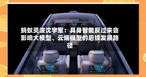 蚂蚁灵波沈宇军：具身智能反过来会影响大模型、云端模型的后续发展路径-第2张图片