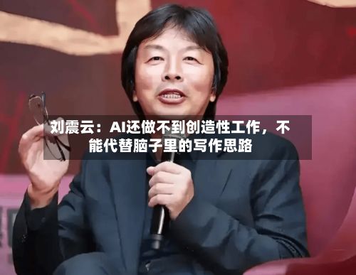 刘震云：AI还做不到创造性工作，不能代替脑子里的写作思路