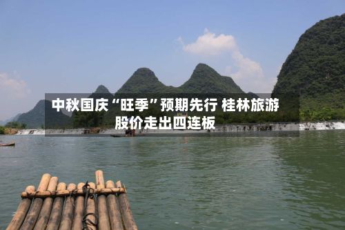 中秋国庆“旺季	”预期先行 桂林旅游股价走出四连板-第2张图片