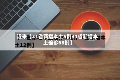 近来【31省新增本土5例31省新增本土确诊68例】