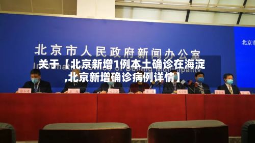 关于【北京新增1例本土确诊在海淀,北京新增确诊病例详情】
