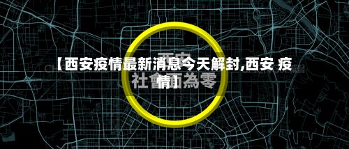 【西安疫情最新消息今天解封,西安 疫情】-第2张图片