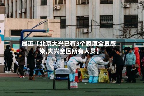 最近【北京大兴已有3个家庭全员感染,大兴全区所有人员】-第3张图片