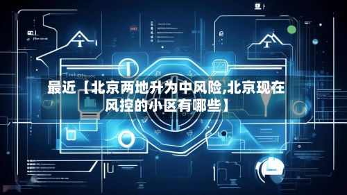 最近【北京两地升为中风险,北京现在风控的小区有哪些】