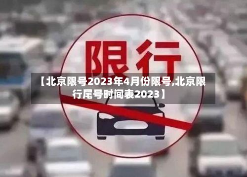 【北京限号2023年4月份限号,北京限行尾号时间表2023】