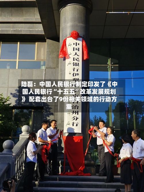 陆磊：中国人民银行制定印发了《中国人民银行“十五五”改革发展规划》 配套出台了9份相关领域的行动方案